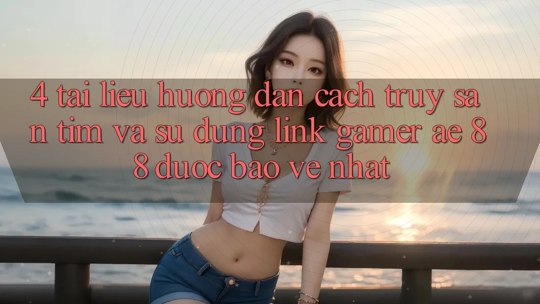 4. Tài liệu hướng dẫn Cách Truy săn tìm Và Sử Dụng Link Gamer AE 88 Được bảo vệ nhất