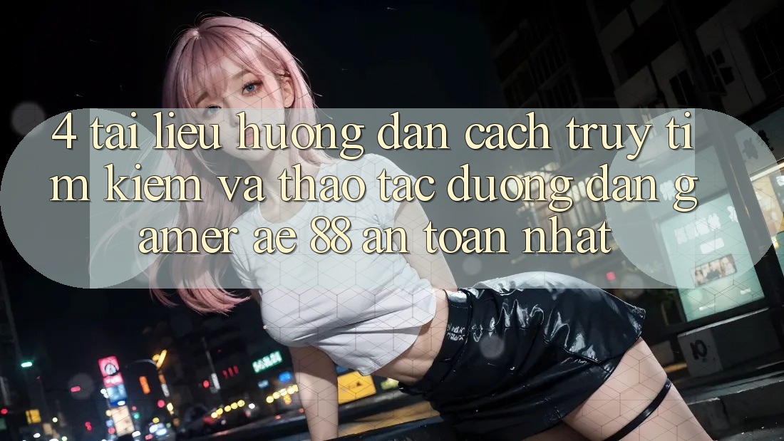 4. Tài liệu hướng dẫn Cách Truy tìm kiếm Và Thao tác Đường dẫn Gamer AE 88 An Toàn nhất