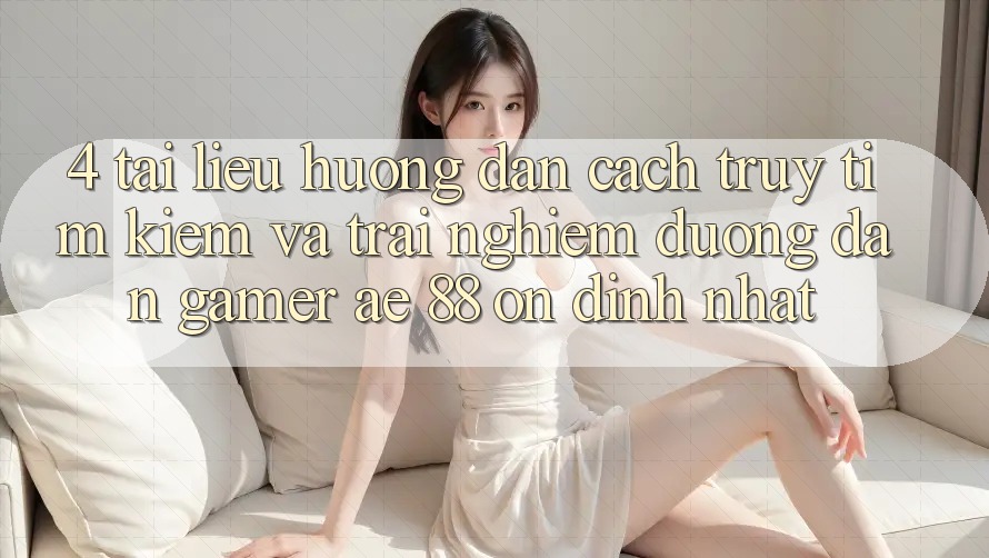 4. Tài liệu hướng dẫn Cách Truy tìm kiếm Và Trải nghiệm Đường dẫn Gamer AE 88 Ổn định nhất