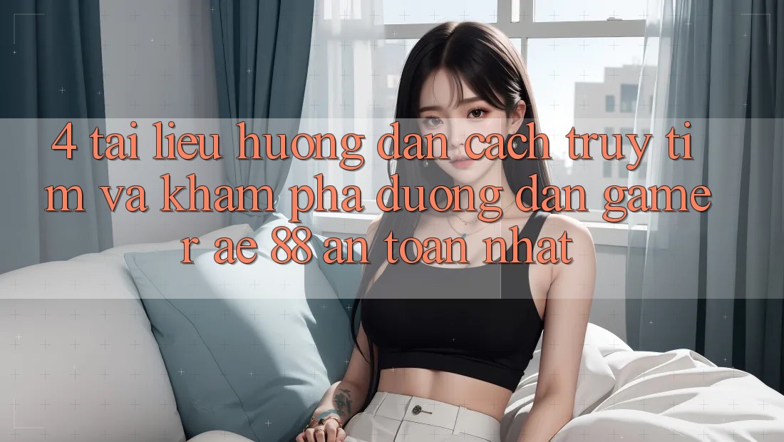 4. Tài liệu hướng dẫn Cách Truy tìm Và Khám phá Đường dẫn Gamer AE 88 An Toàn nhất