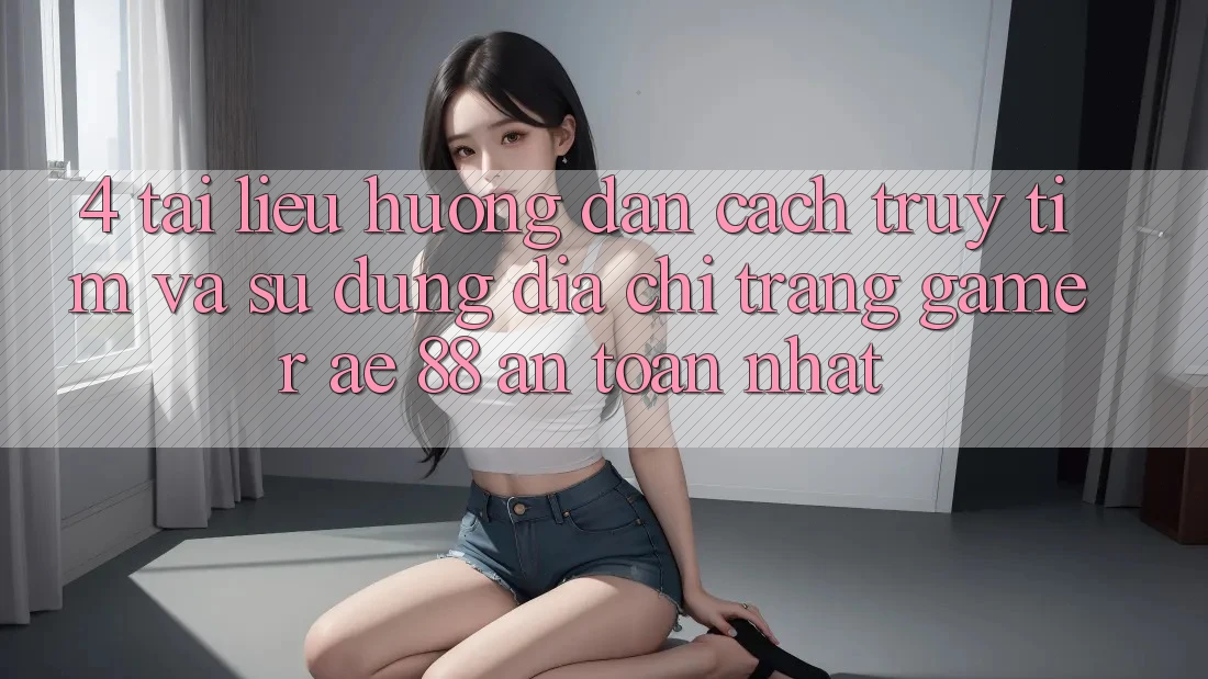 4. Tài liệu hướng dẫn Cách Truy tìm Và Sử Dụng Địa chỉ trang Gamer AE 88 An Toàn nhất