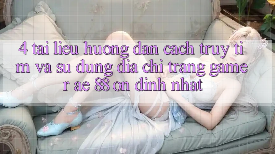 4. Tài liệu hướng dẫn Cách Truy tìm Và Sử Dụng Địa chỉ trang Gamer AE 88 Ổn định nhất