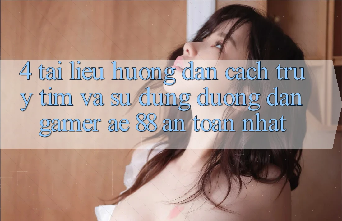 4. Tài liệu hướng dẫn Cách Truy tìm Và Sử Dụng Đường dẫn Gamer AE 88 An Toàn nhất