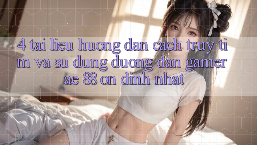 4. Tài liệu hướng dẫn Cách Truy tìm Và Sử Dụng Đường dẫn Gamer AE 88 Ổn định nhất