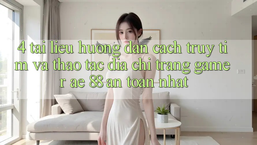 4. Tài liệu hướng dẫn Cách Truy tìm Và Thao tác Địa chỉ trang Gamer AE 88 An Toàn nhất