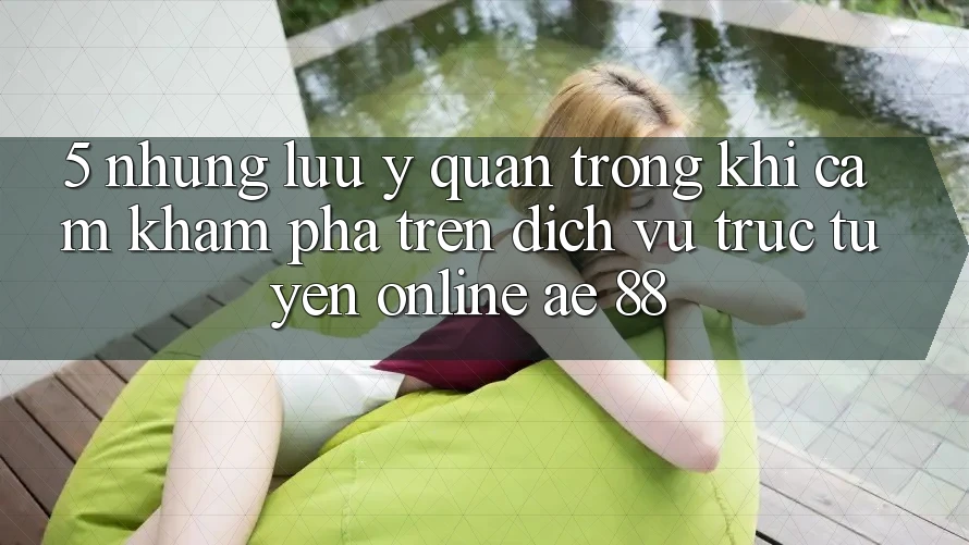 5. Những Lưu Ý Quan Trọng Khi Cảm khám phá Trên Dịch vụ trực tuyến Online AE 88