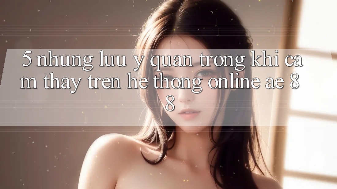 5. Những Lưu Ý Quan Trọng Khi Cảm thấy Trên Hệ thống Online AE 88