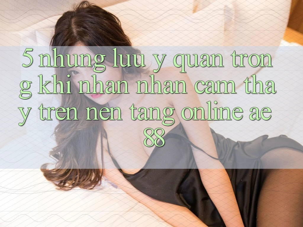 5. Những Lưu Ý Quan Trọng Khi Nhận nhận cảm thấy Trên Nền Tảng Online AE 88