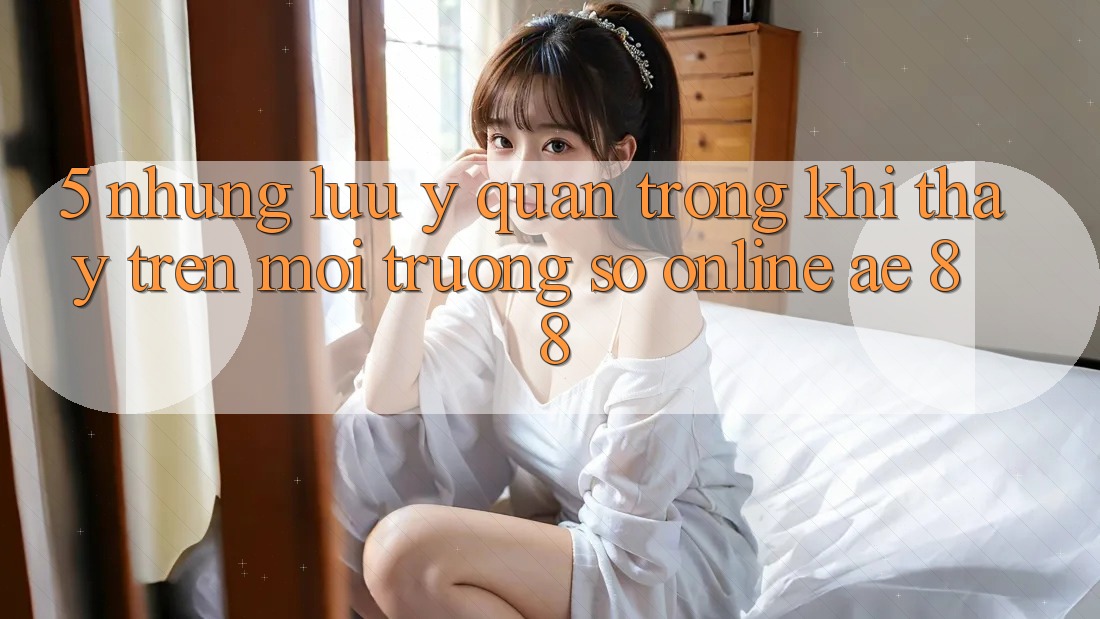 5. Những Lưu Ý Quan Trọng Khi Thấy Trên Môi trường số Online AE 88
