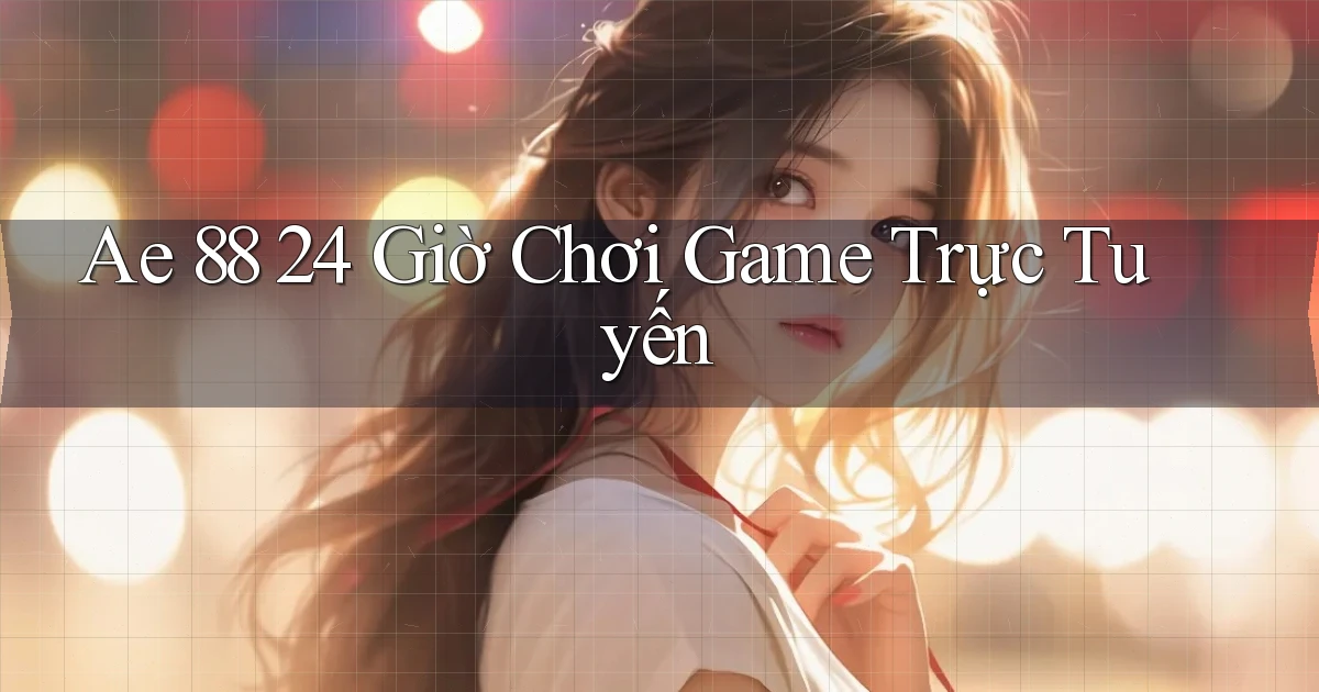 ae 88 24 giờ chơi game trực tuyến