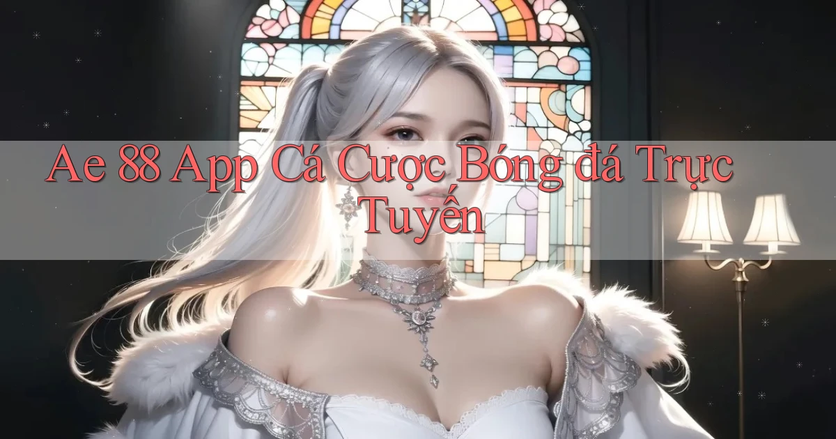 ae 88 app cá cược bóng đá trực tuyến