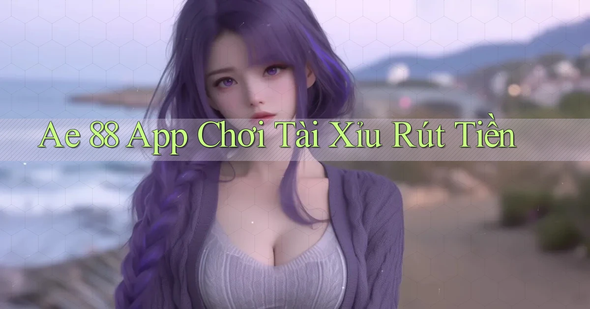 ae 88 app chơi tài xỉu rút tiền