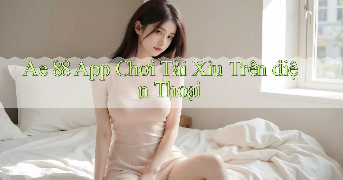 ae 88 app chơi tài xỉu trên điện thoại