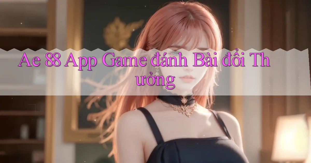 ae 88 app game đánh bài đổi thưởng