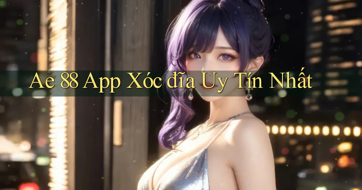 ae 88 app xóc đĩa uy tín nhất