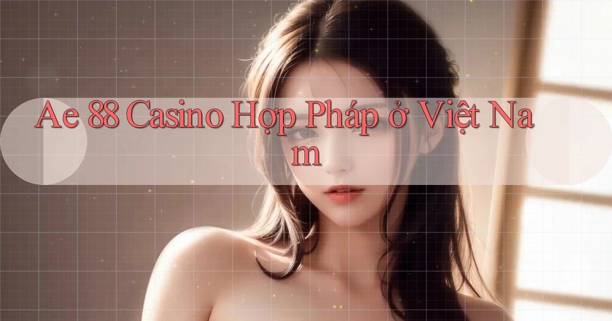ae 88 casino hợp pháp ở việt nam