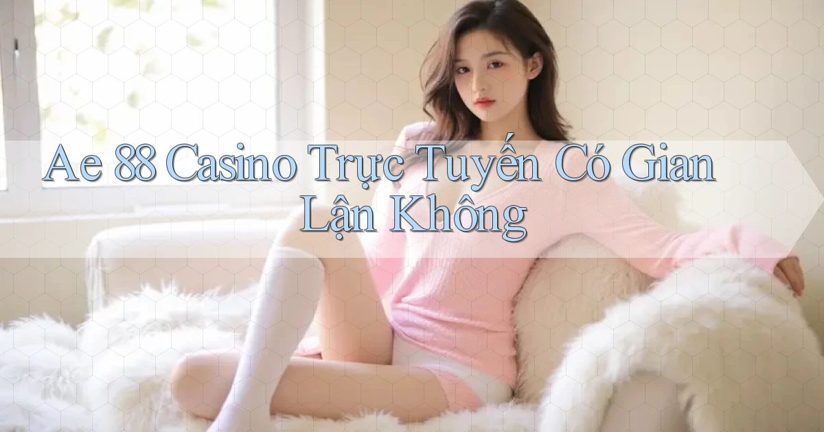 ae 88 casino trực tuyến có gian lận không