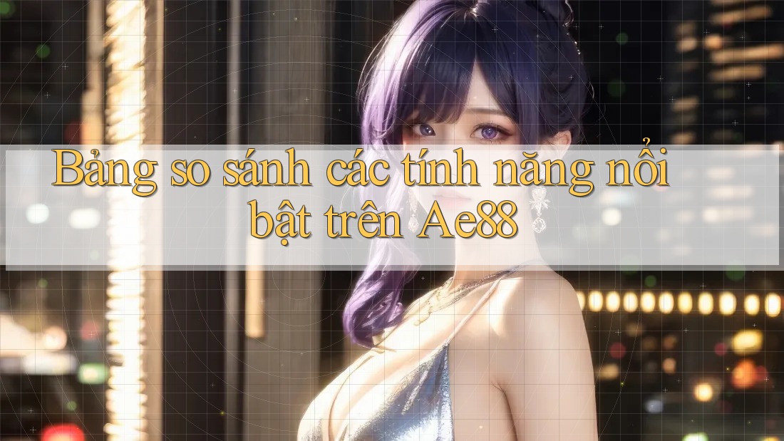 Bảng so sánh các tính năng nổi bật trên Ae88