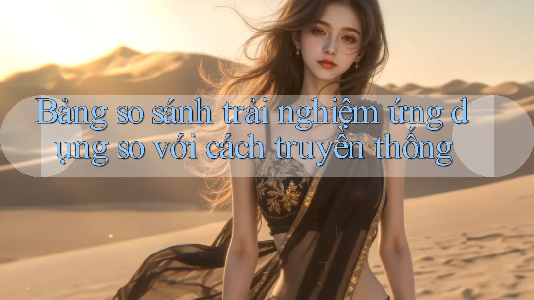 Bảng so sánh trải nghiệm ứng dụng so với cách truyền thống