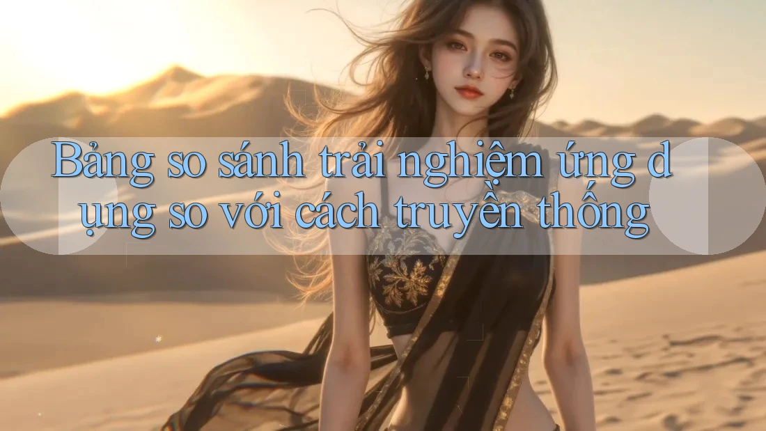 Bảng so sánh trải nghiệm ứng dụng so với cách truyền thống