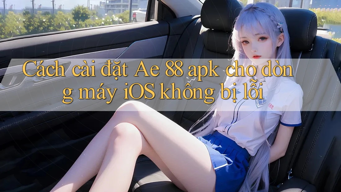 Cách cài đặt Ae 88 apk cho dòng máy iOS không bị lỗi