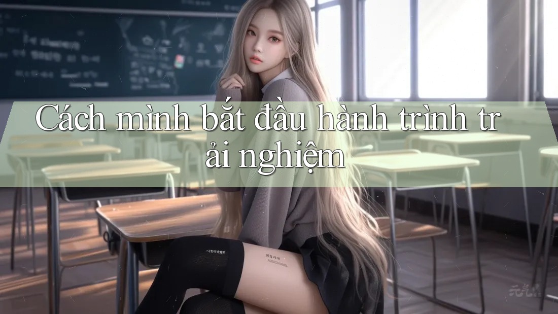 Cách mình bắt đầu hành trình trải nghiệm