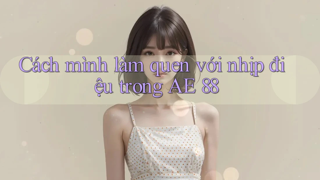 Cách mình làm quen với nhịp điệu trong AE 88