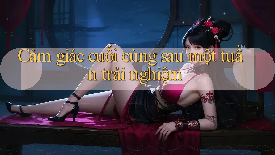 Cảm giác cuối cùng sau một tuần trải nghiệm