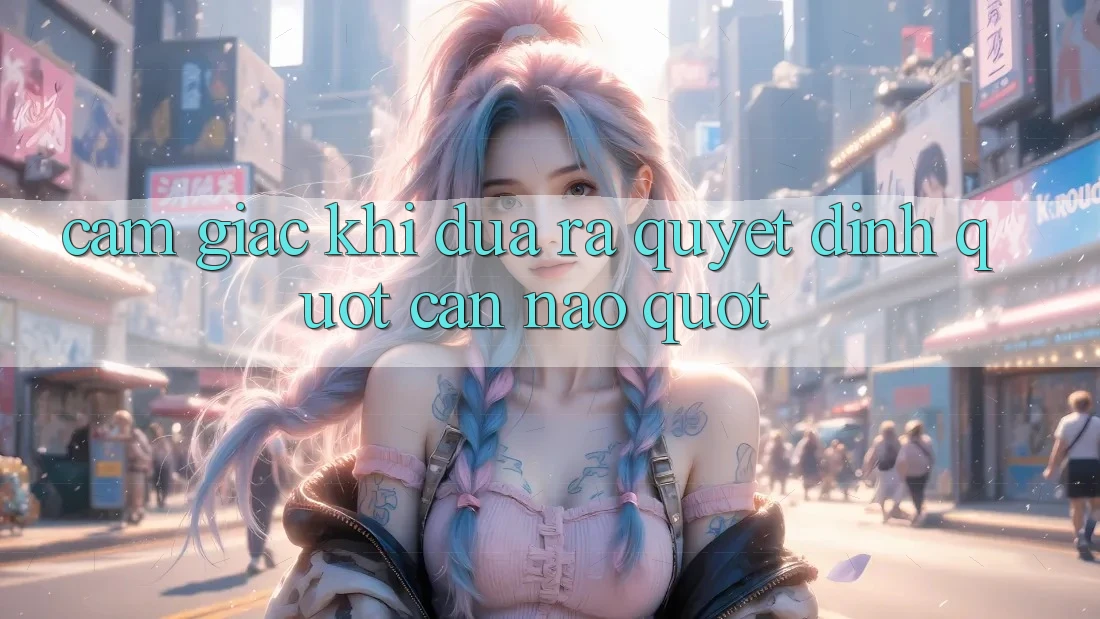 Cảm giác khi đưa ra quyết định " cân não"