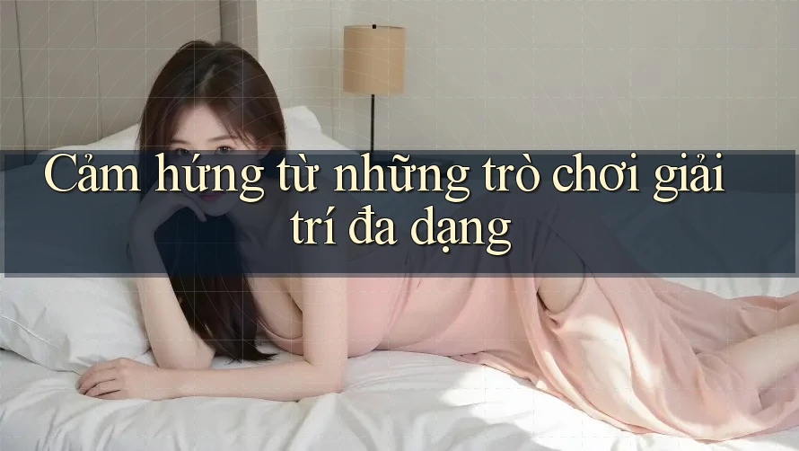 Cảm hứng từ những trò chơi giải trí đa dạng Cảm hứng từ những trò chơi giải trí đa dạng