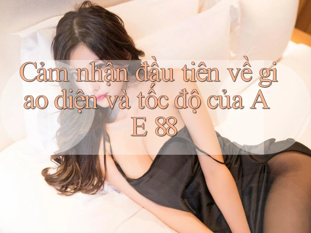 Cảm nhận đầu tiên về giao diện và tốc độ của AE 88