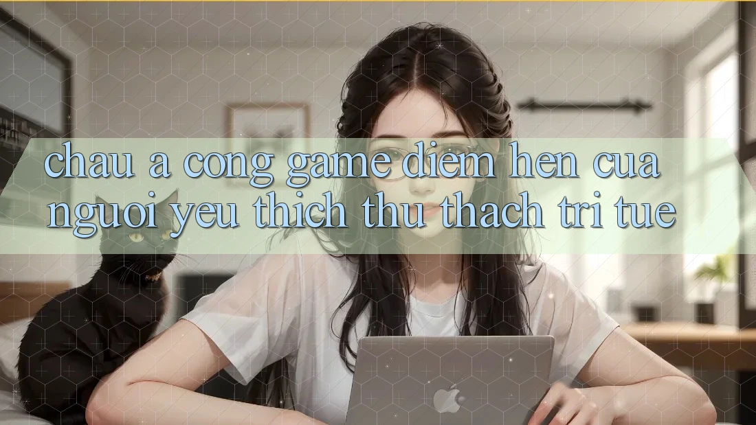 “Châu Á Cổng Game” – Điểm Hẹn Của Người Yêu Thích Thử Thách Trí Tuệ