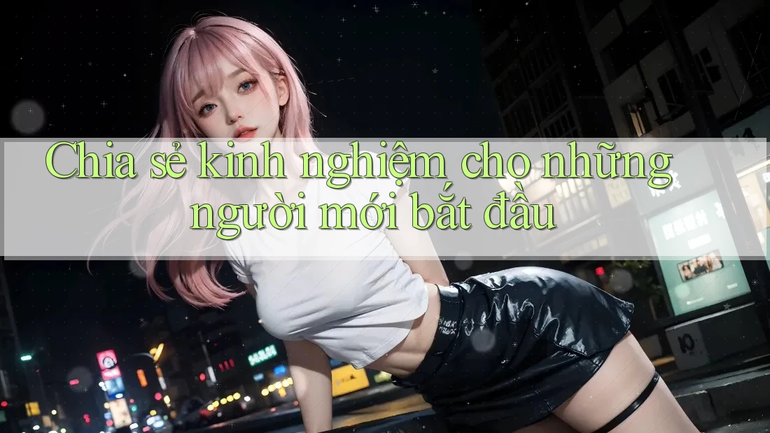 Chia sẻ kinh nghiệm cho những người mới bắt đầu