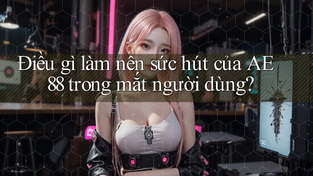 Điều gì làm nên sức hút của AE 88 trong mắt người dùng?