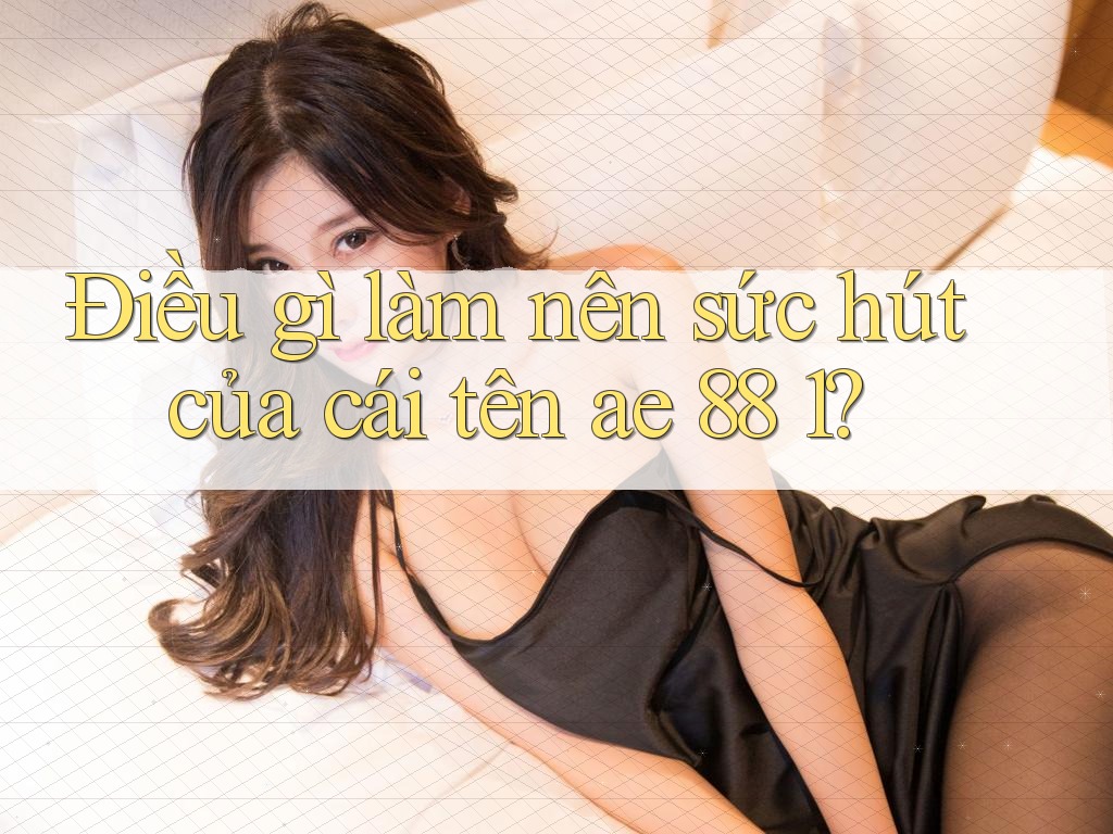 Điều gì làm nên sức hút của cái tên ae 88 1?