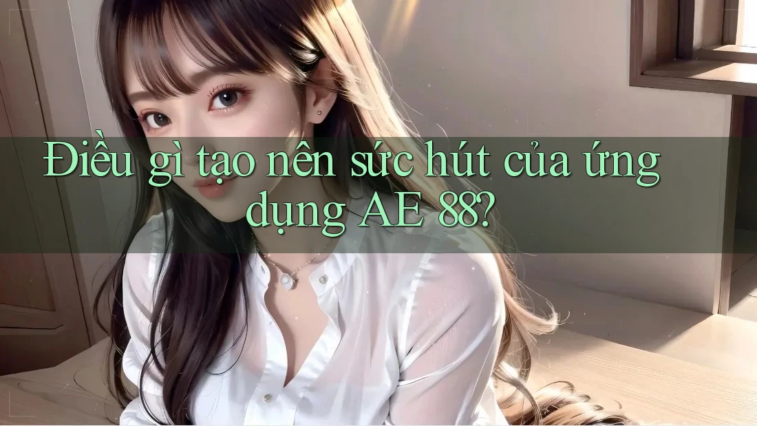 Điều gì tạo nên sức hút của ứng dụng AE 88?