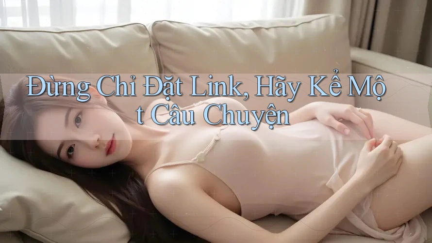 Đừng Chỉ Đặt Link, Hãy Kể Một Câu Chuyện