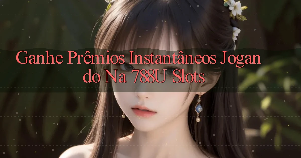 Ganhe Prêmios Instantâneos Jogando na 788u Slots