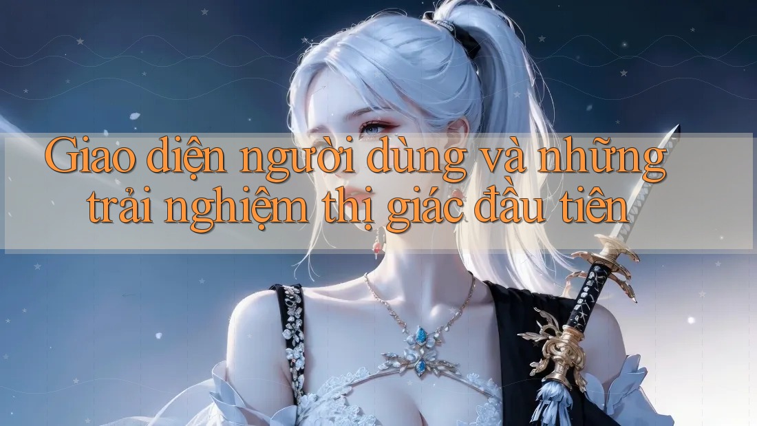 Giao diện người dùng và những trải nghiệm thị giác đầu tiên