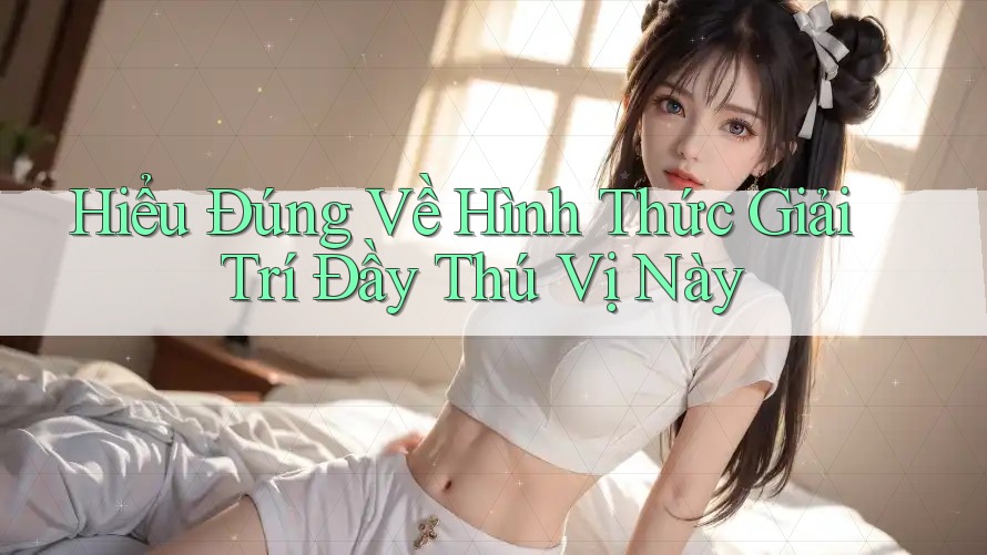 Hiểu Đúng Về Hình Thức Giải Trí Đầy Thú Vị Này