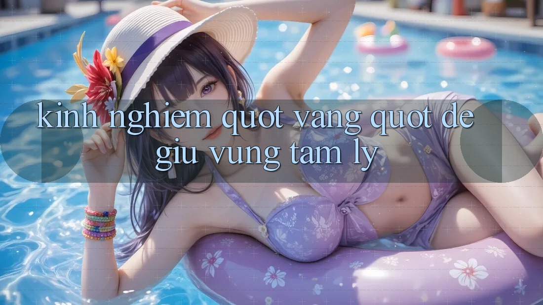 Kinh nghiệm " vàng" để giữ vững tâm lý