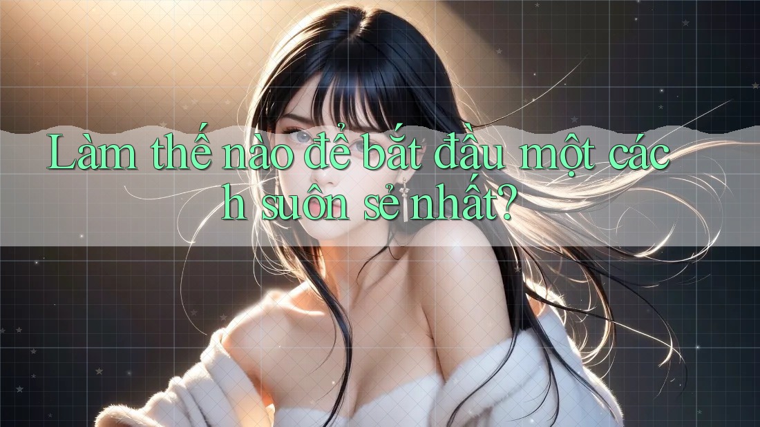Làm thế nào để bắt đầu một cách suôn sẻ nhất?