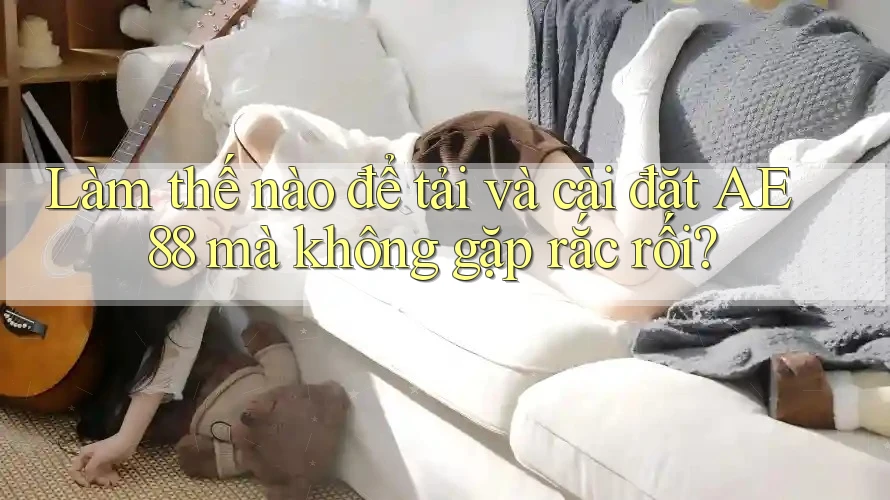Làm thế nào để tải và cài đặt AE 88 mà không gặp rắc rối?