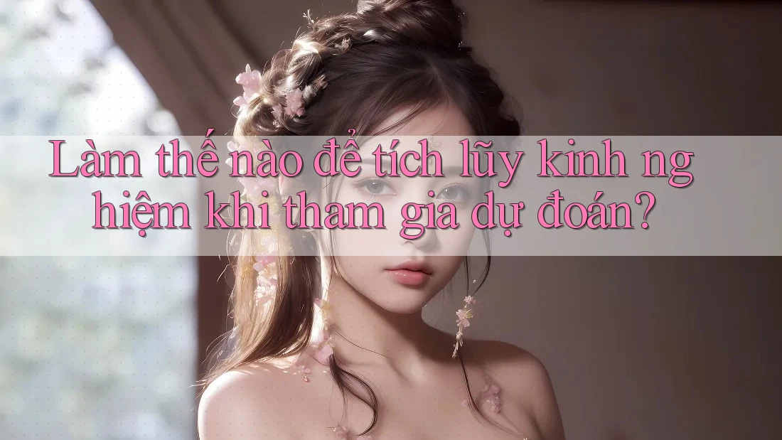 Làm thế nào để tích lũy kinh nghiệm khi tham gia dự đoán?