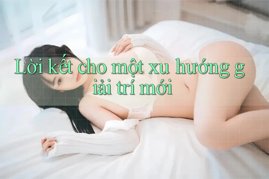Lời kết cho một xu hướng giải trí mới
