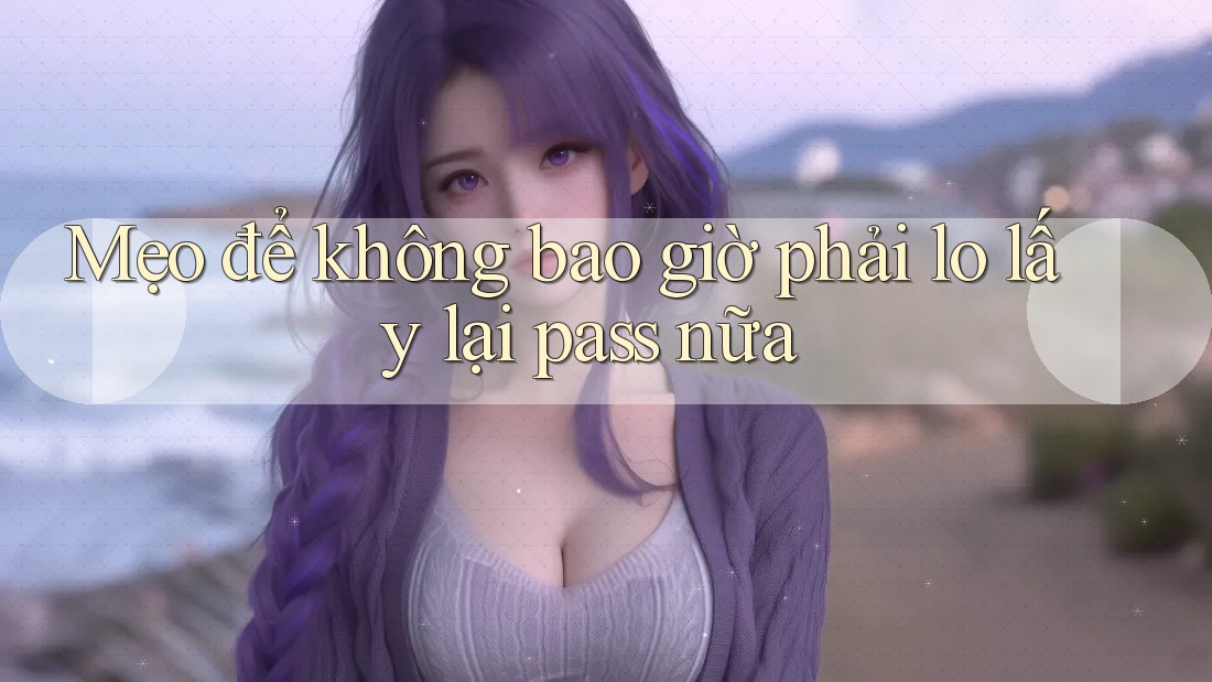 Mẹo để không bao giờ phải lo lấy lại pass nữa