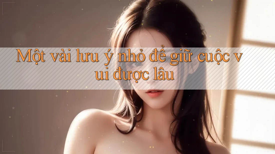 Một vài lưu ý nhỏ để giữ cuộc vui được lâu