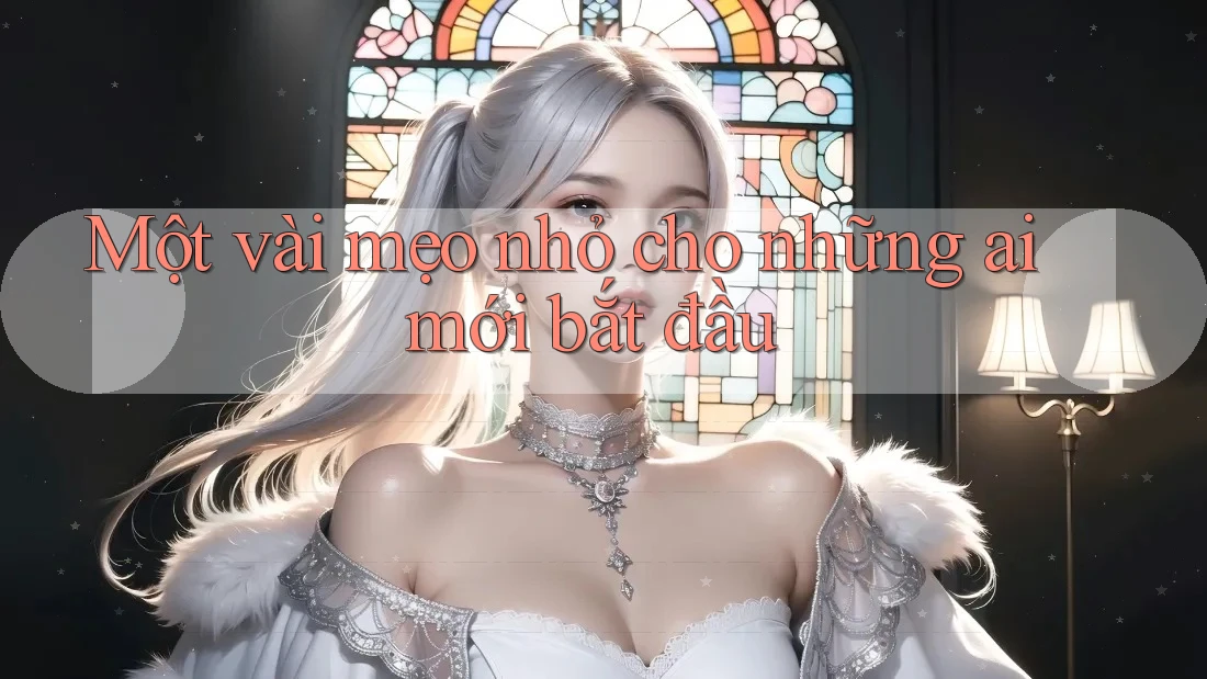 Một vài mẹo nhỏ cho những ai mới bắt đầu
