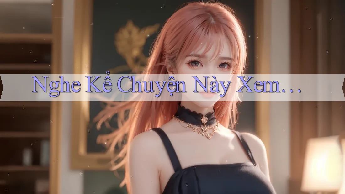 Nghe Kể Chuyện Này Xem…