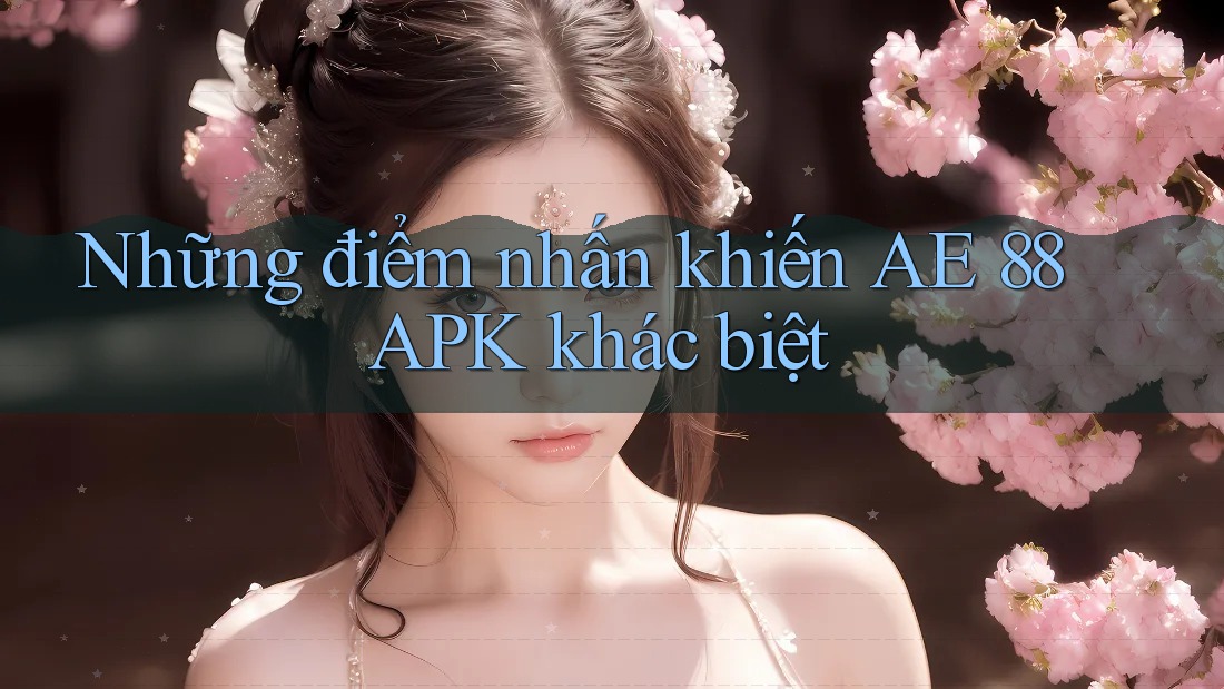 Những điểm nhấn khiến AE 88 APK khác biệt Những điểm nhấn khiến AE 88 APK khác biệt